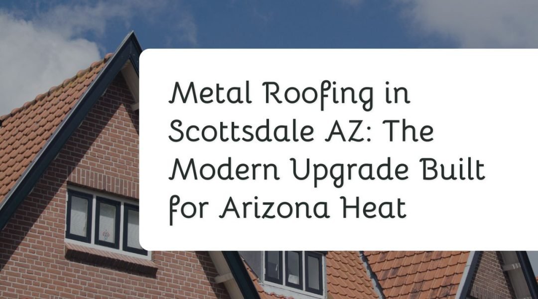 Metal Roofing in Scottsdale AZ The Modern Upgrade Built for Arizona Heat