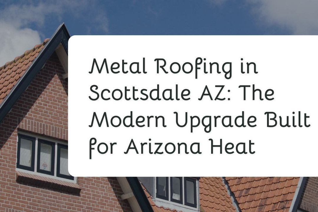 Metal Roofing in Scottsdale AZ The Modern Upgrade Built for Arizona Heat