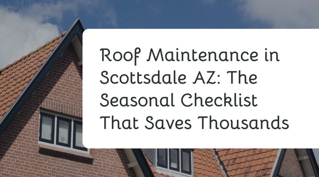 Roof Maintenance in Scottsdale AZ: The Seasonal Checklist That Saves Thousands