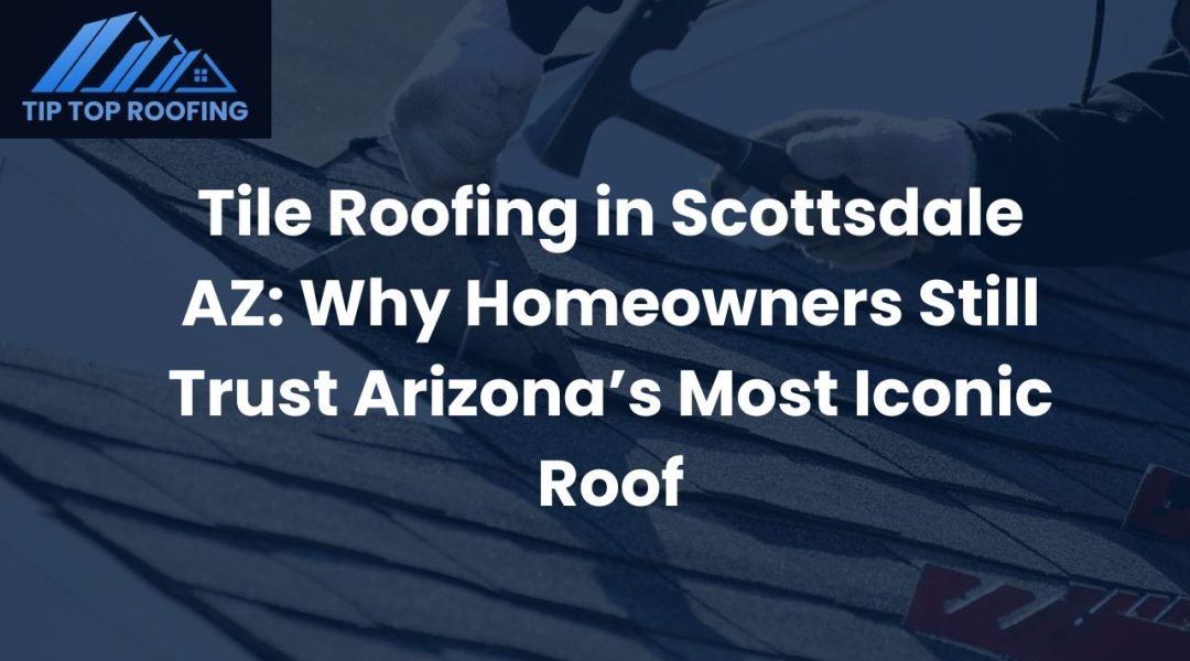Discover why homeowners still trust tile roofing in Scottsdale AZ. Real stories, climate-tested durability, and expert insight from Tip Top Roofing Service.